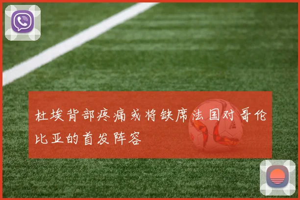 杜埃背部疼痛或将缺席法国对哥伦比亚的首发阵容